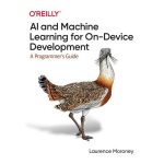 AI and Machine Learning for On-Device Development: A Programmer's Guide by Laurence Moroney