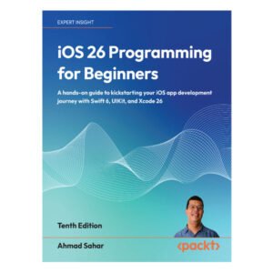 iOS 26 Programming for Beginners 10th Edition by Ahmad Sahar