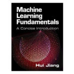 Machine Learning Fundamentals: A Concise Introduction by Hui Jiang