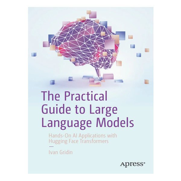 The Practical Guide to Large Language Models by Ivan Gridin