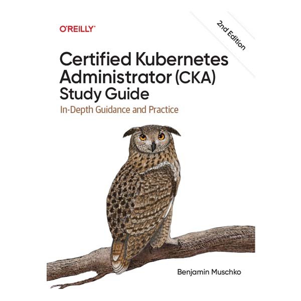 Certified Kubernetes Administrator (CKA) Study Guide 2nd Edition by Benjamin Muschko