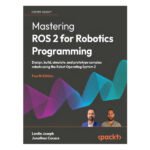 Mastering ROS 2 for Robotics Programming 4th Edition by Lentin Joseph