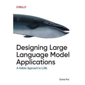 Designing Large Language Model Applications by Suhas Pai