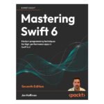 Mastering Swift 6 Seventh Edition by Jon Hoffman